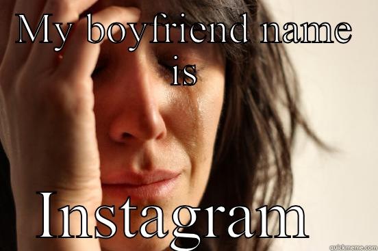 MY BOYFRIEND NAME IS INSTAGRAM  First World Problems