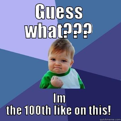 GUESS WHAT??? IM THE 100TH LIKE ON THIS!  Success Kid