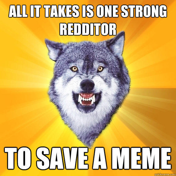 all it takes is one strong redditor to save a meme  Courage Wolf