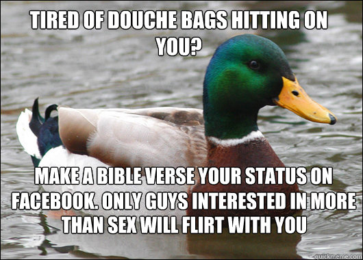 Tired of Douche Bags hitting on you? Make a Bible verse your status on Facebook. Only guys interested in more  than sex will flirt with you  Actual Advice Mallard