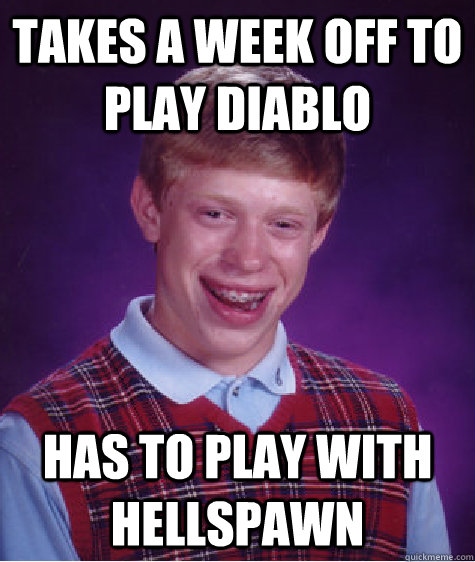 Takes a week off to play Diablo Has to play with Hellspawn - Takes a week off to play Diablo Has to play with Hellspawn  Bad Luck Brian
