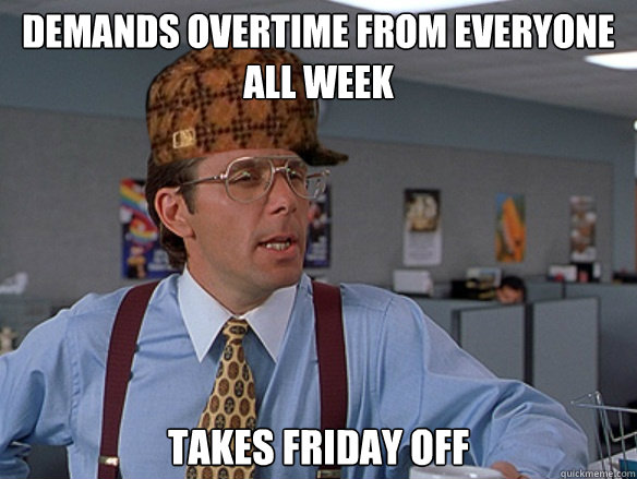 Demands overtime from everyone all week Takes friday off - Demands overtime from everyone all week Takes friday off  Misc