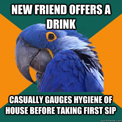 New friend offers a drink casually gauges hygiene of house before taking first sip  Paranoid Parrot