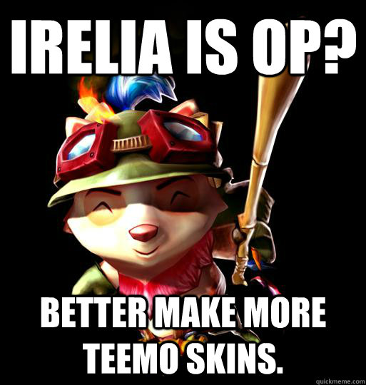 Irelia is OP? Better make more teemo skins.  