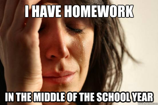 I have homework In the middle of the school year  First World Problems
