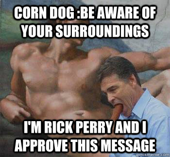 corn dog :be aware of your surroundings i'm rick perry and i approve this message - corn dog :be aware of your surroundings i'm rick perry and i approve this message  Rick perry