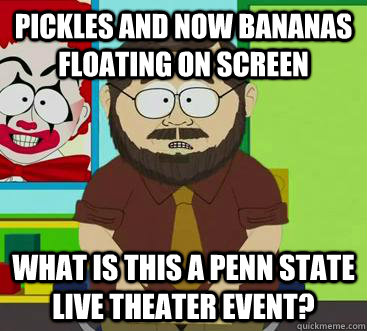 Pickles and now Bananas floating on screen What is this a penn state live theater event? - Pickles and now Bananas floating on screen What is this a penn state live theater event?  Misc