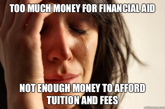 Too much money for financial aid Not enough money to afford tuition and fees  First World Problems