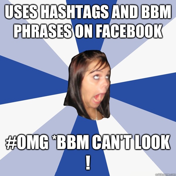 Uses hashtags and bbm phrases on Facebook #omg *bbm can't look !  Annoying Facebook Girl