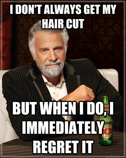 I don't always get my hair cut but when I do, I immediately regret it  The Most Interesting Man In The World