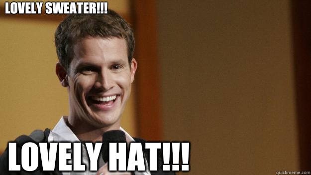 LOVELY SWEATER!!! LOVELY HAT!!!  Daniel Tosh