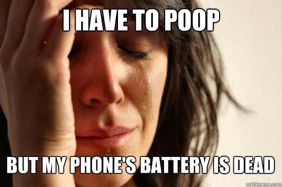 i have to poop but my phone's battery is dead Caption 3 goes here  First World Problems