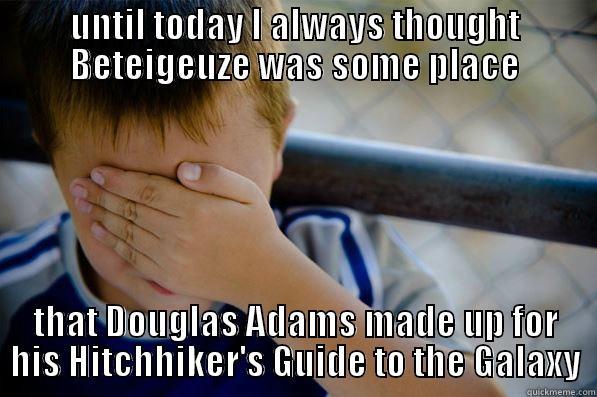 UNTIL TODAY I ALWAYS THOUGHT BETEIGEUZE WAS SOME PLACE THAT DOUGLAS ADAMS MADE UP FOR HIS HITCHHIKER'S GUIDE TO THE GALAXY Confession kid