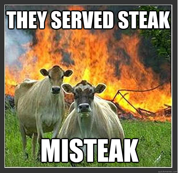 THEY SERVED STEAK  MISTEAK  Evil cows