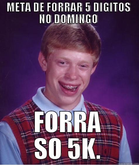 META DE FORRAR 5 DIGITOS NO DOMINGO FORRA SO 5K. Bad Luck Brian