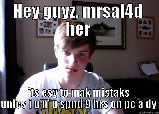 HEY GUYZ, MRSAL4D HER ITS ESY TO MAK MISTAKS UNLES I U N' U SPND 9 HRS ON PC A DY Misc