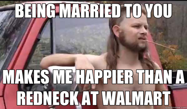 BEING MARRIED TO YOU MAKES ME HAPPIER THAN A REDNECK AT WALMART  Almost Politically Correct Redneck