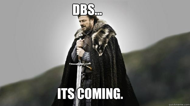 DBS... Its coming.   Ned stark winter is coming