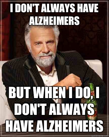 I don't always have alzheimers  but when I do, I don't always have alzheimers  The Most Interesting Man In The World