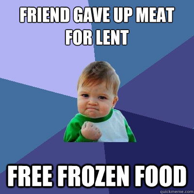 Friend gave up meat for lent free frozen food - Friend gave up meat for lent free frozen food  Success Kid