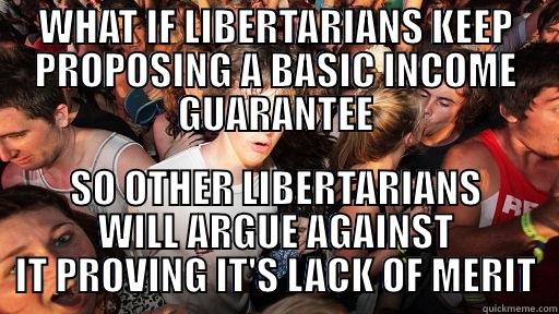 BIG libertarianism - WHAT IF LIBERTARIANS KEEP PROPOSING A BASIC INCOME GUARANTEE SO OTHER LIBERTARIANS WILL ARGUE AGAINST IT PROVING IT'S LACK OF MERIT Sudden Clarity Clarence