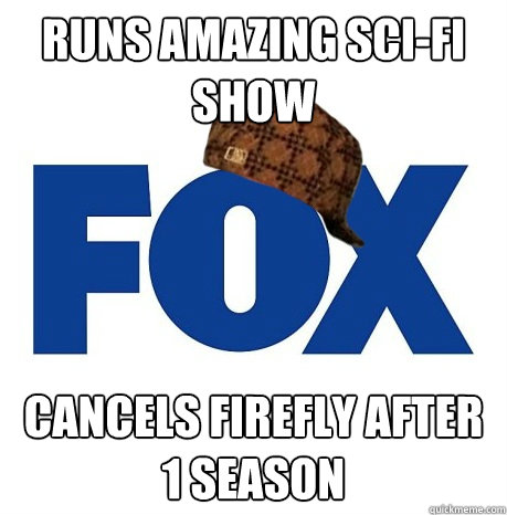 Runs amazing sci-fi show Cancels Firefly after 1 season - Runs amazing sci-fi show Cancels Firefly after 1 season  Scumbag Fox