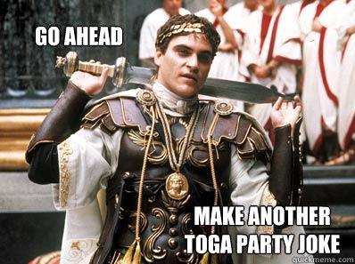 go ahead make another toga party joke - go ahead make another toga party joke  Impatient Caesar