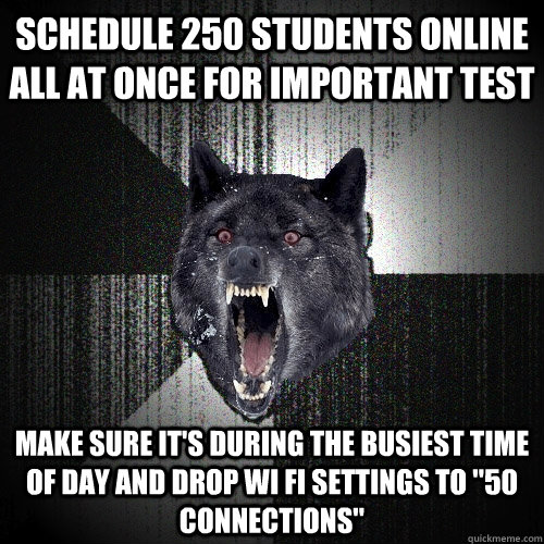 Schedule 250 students online all at once for important test Make sure it's during the busiest time of day and drop Wi fi settings to 