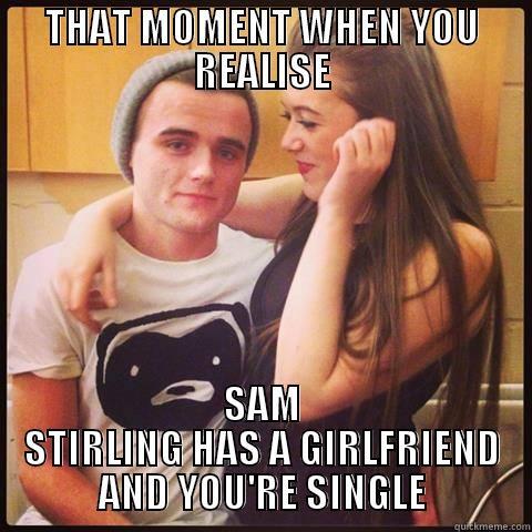 THAT MOMENT WHEN YOU REALISE SAM STIRLING HAS A GIRLFRIEND AND YOU'RE SINGLE Misc