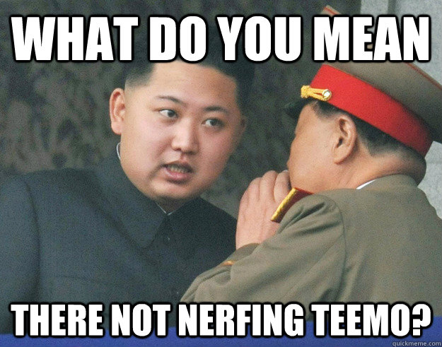 What do you mean there not nerfing teemo?  Hungry Kim Jong Un