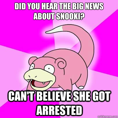 Did you hear the big news about snooki? can't believe she got arrested  Slowpoke