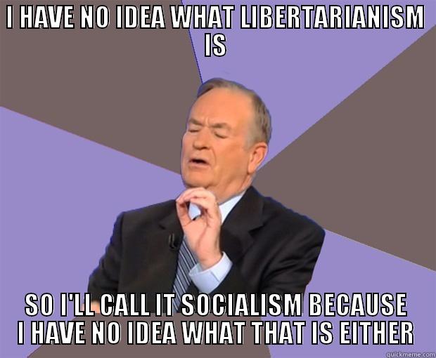 I HAVE NO IDEA WHAT LIBERTARIANISM IS SO I'LL CALL IT SOCIALISM BECAUSE I HAVE NO IDEA WHAT THAT IS EITHER Bill O Reilly