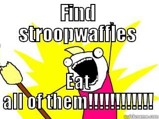 FIND STROOPWAFFLES EAT ALL OF THEM!!!!!!!!!!!! All The Things