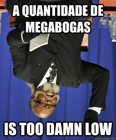 a quantidade de megabogas is too damn low  