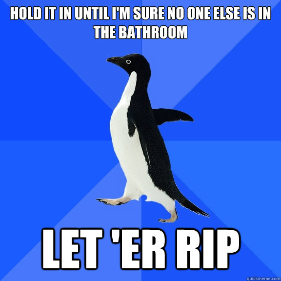 Hold it in until I'm sure no one else is in the bathroom let 'er rip  Socially Awkward Penguin