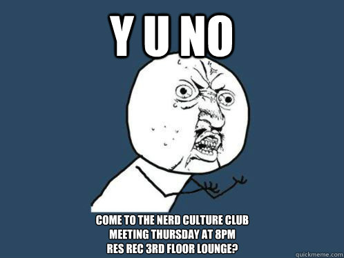 Y U No  Come to the Nerd Culture Club 
meeting Thursday at 8pm
res rec 3rd Floor Lounge? - Y U No  Come to the Nerd Culture Club 
meeting Thursday at 8pm
res rec 3rd Floor Lounge?  Misc
