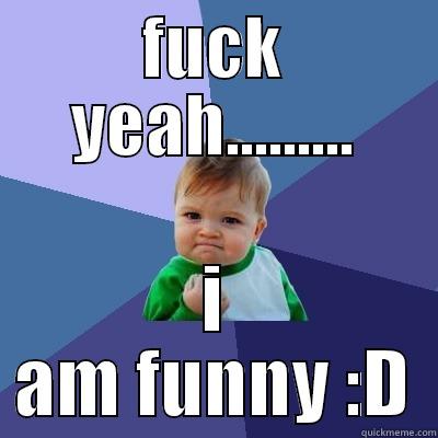 FUCK YEAH......... I AM FUNNY :D Success Kid