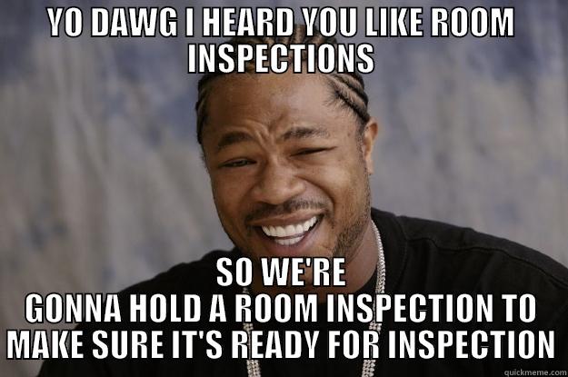 YO DAWG I HEARD YOU LIKE ROOM INSPECTIONS SO WE'RE GONNA HOLD A ROOM INSPECTION TO MAKE SURE IT'S READY FOR INSPECTION Xzibit meme