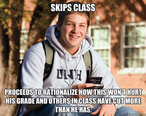 Skips class Proceeds to rationalize how this won't hurt his grade and others in class have cut more than he has.  College Freshman