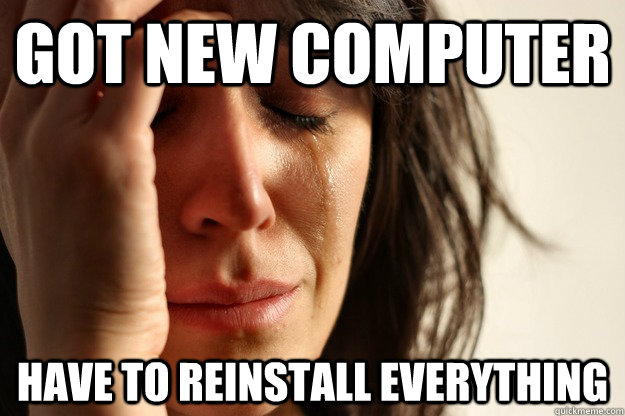 Got new computer HAve to reinstall everything - Got new computer HAve to reinstall everything  Misc