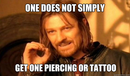 One does not simply Get one piercing or tattoo - One does not simply Get one piercing or tattoo  ONE DOES NOT SIMPLY DRIVE A CAR INTO BOSTON