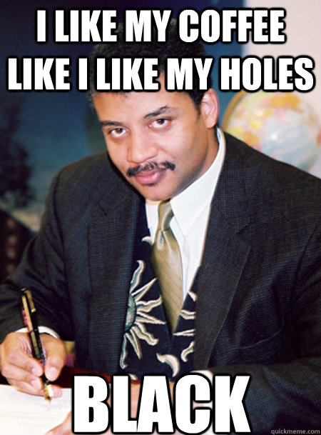 I like my coffee like I like my holes Black - I like my coffee like I like my holes Black  Hipster Neil deGrasse Tyson