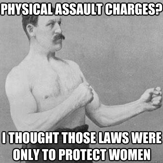 Physical Assault Charges? I thought those laws were only to protect women  overly manly man