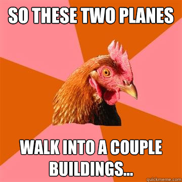 So these two planes  walk into a couple buildings...  Anti-Joke Chicken