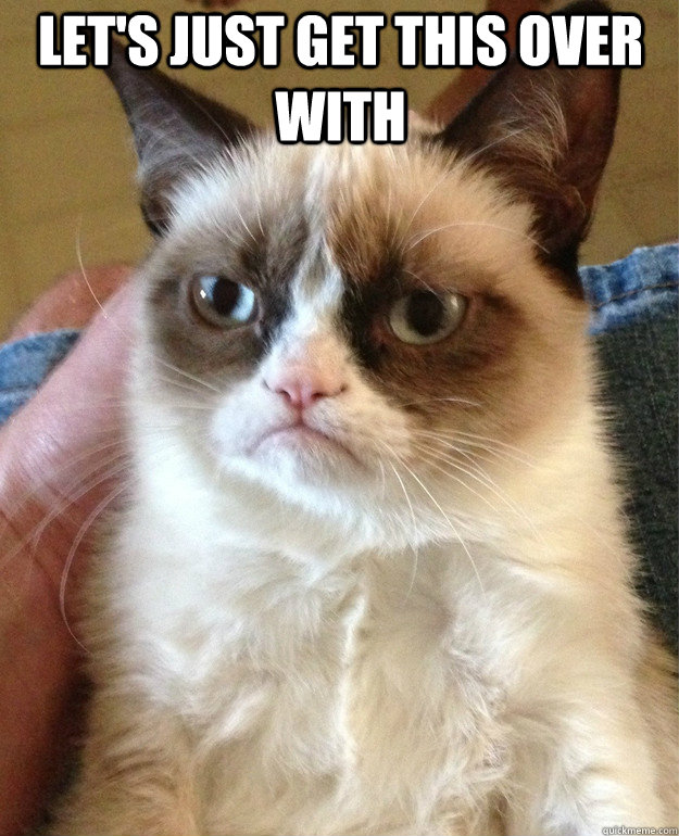 Let's Just Get This Over With    Grumpy Cat