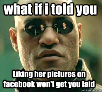 what if i told you Liking her pictures on facebook won't get you laid  Matrix Morpheus
