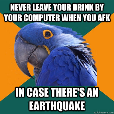 Never leave your drink by your computer when you afk In case there's an earthquake  Paranoid Parrot