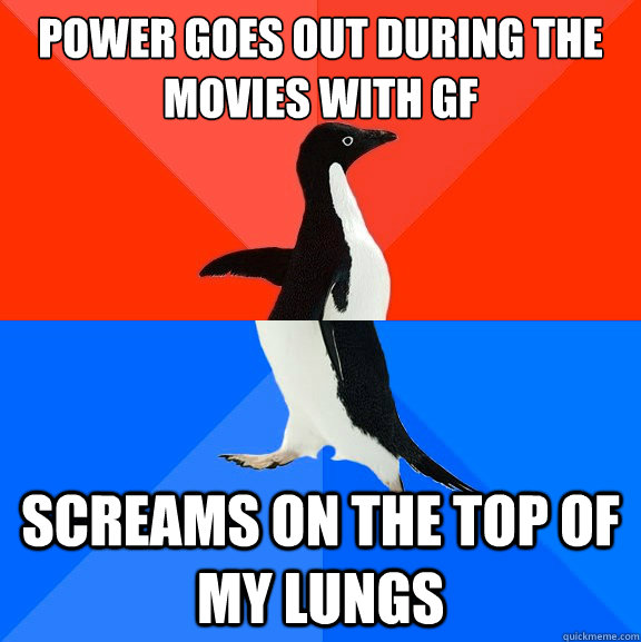 power goes out during the movies with GF Screams on the top of my lungs  Socially Awesome Awkward Penguin