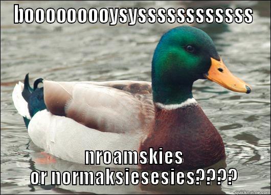 BOOOOOOOOYSYSSSSSSSSSSSS NROAMSKIES OR NORMAKSIESESIES???? Actual Advice Mallard