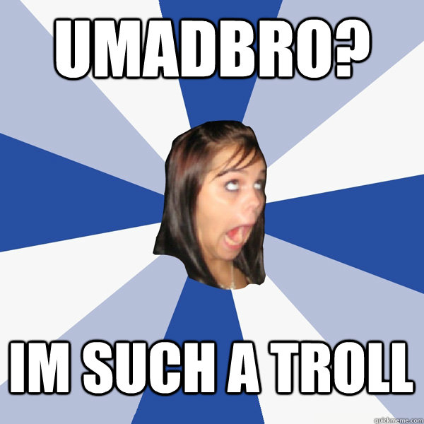 UMADBRO? IM SUCH A TROLL  Annoying Facebook Girl